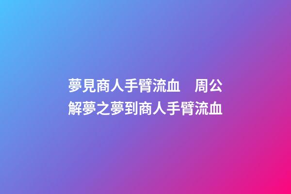 夢見商人手臂流血　周公解夢之夢到商人手臂流血
